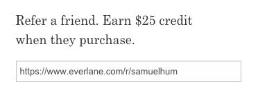 Ecommerce referral program examples: Everlane offers advocates $25 for a successful referral, while their friends get rewarded with a discount on their first purchase.